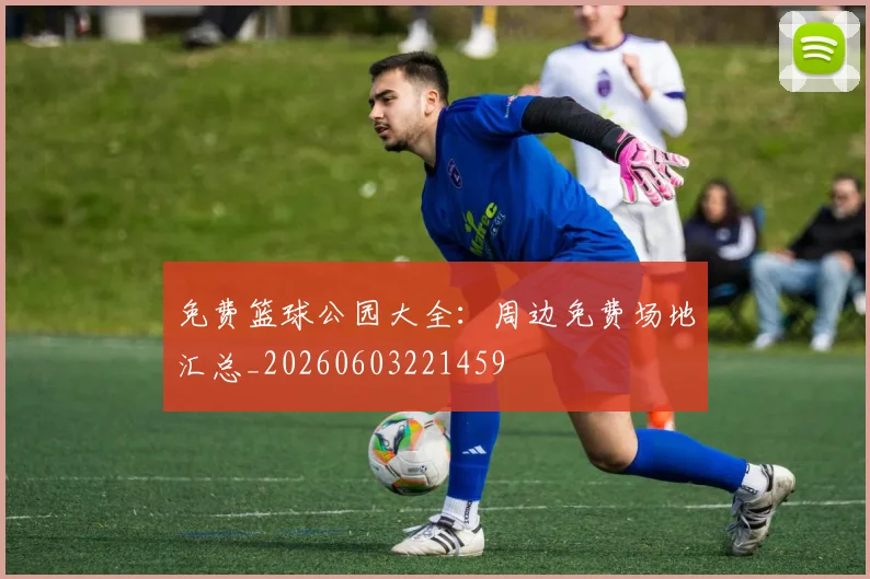 免费篮球公园大全：周边免费场地汇总_20260603221459