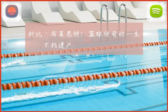 科比·布莱恩特:篮球传奇的一生与不朽遗产