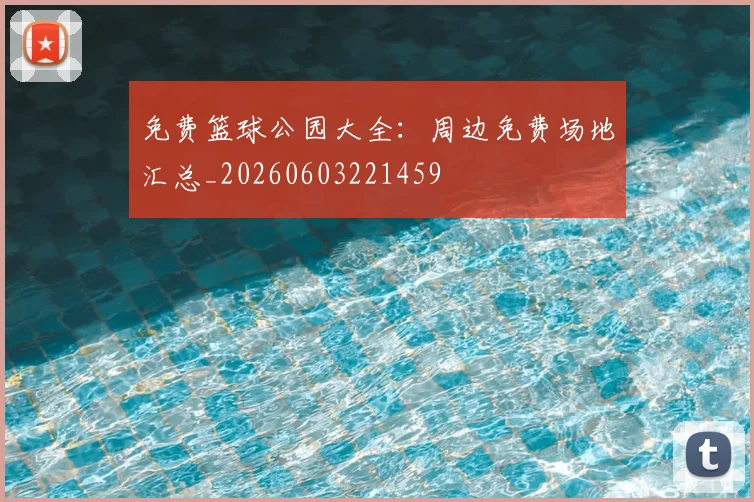 免费篮球公园大全:周边免费场地汇总_20260603221459