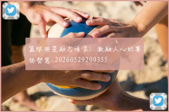 篮球明星励志语录：激励人心的赛场智慧_20260529200355