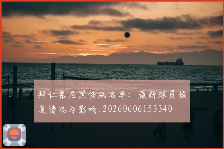拜仁慕尼黑伤病名单:最新球员恢复情况与影响_20260606153340