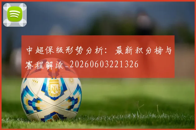 中超保级形势分析:最新积分榜与赛程解读_20260603221326