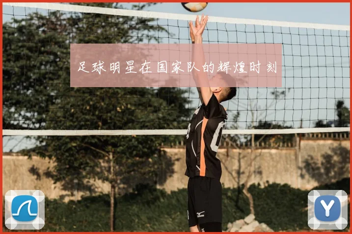 足球明星在国家队的辉煌时刻