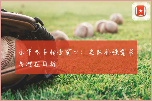 法甲冬季转会窗口:各队补强需求与潜在目标