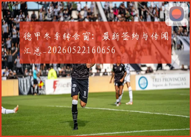 德甲冬季转会窗:最新签约与传闻汇总_20260522160656