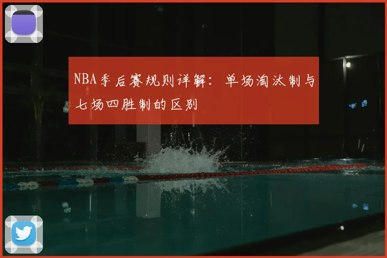 NBA季后赛规则详解：单场淘汰制与七场四胜制的区别