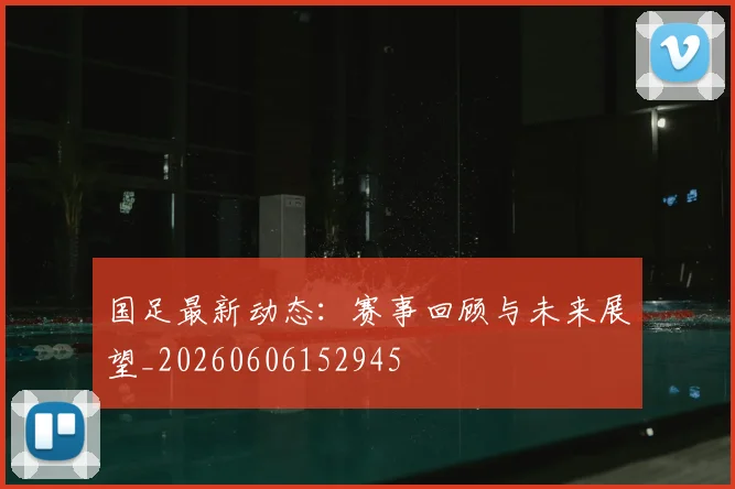 国足最新动态:赛事回顾与未来展望_20260606152945