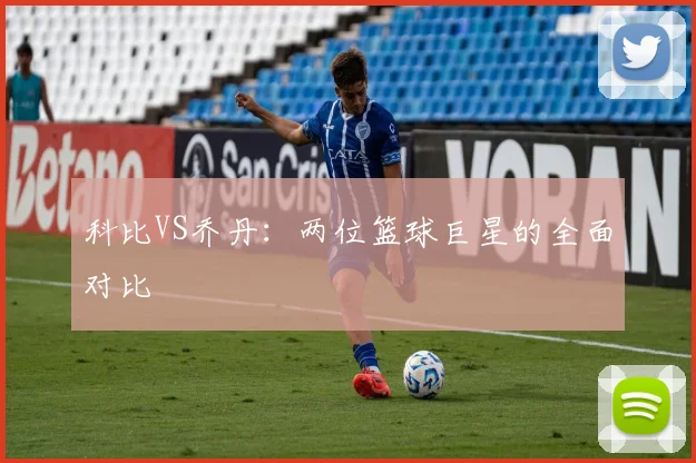 科比VS乔丹：两位篮球巨星的全面对比