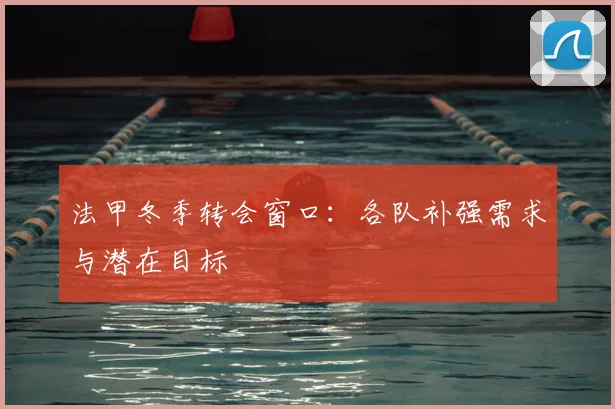 法甲冬季转会窗口:各队补强需求与潜在目标