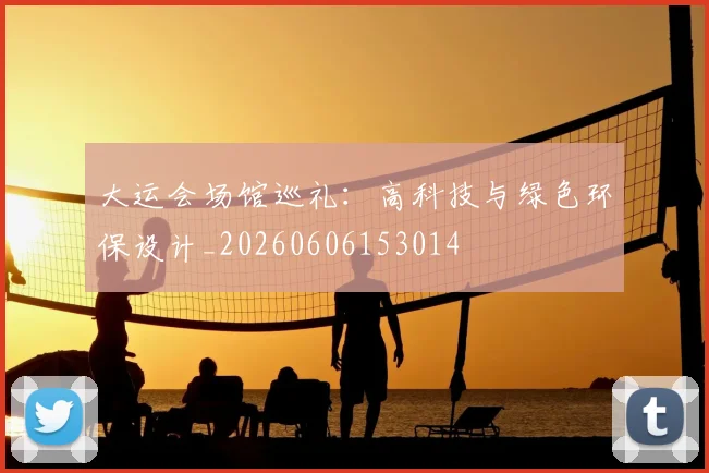 大运会场馆巡礼：高科技与绿色环保设计_20260606153014