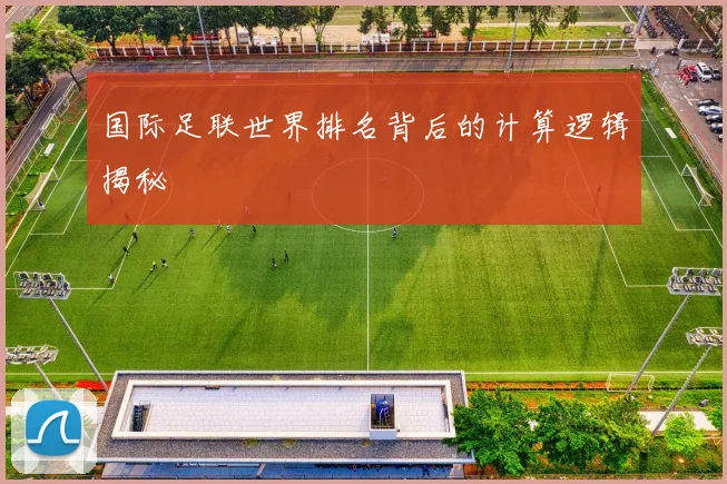 国际足联世界排名背后的计算逻辑揭秘