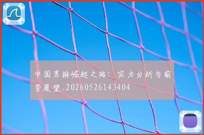 中国男排崛起之路:实力分析与前景展望_20260526143404
