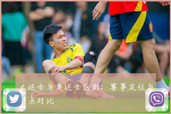 大运会与奥运会区别：赛事定位与特点对比