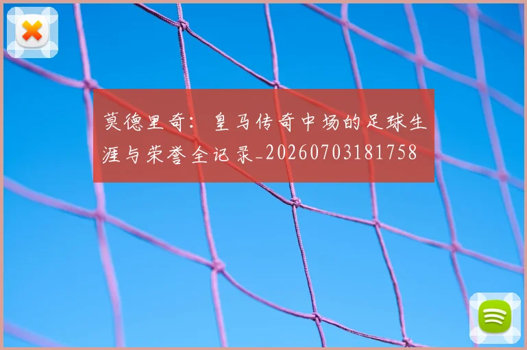 莫德里奇：皇马传奇中场的足球生涯与荣誉全记录_20260703181758