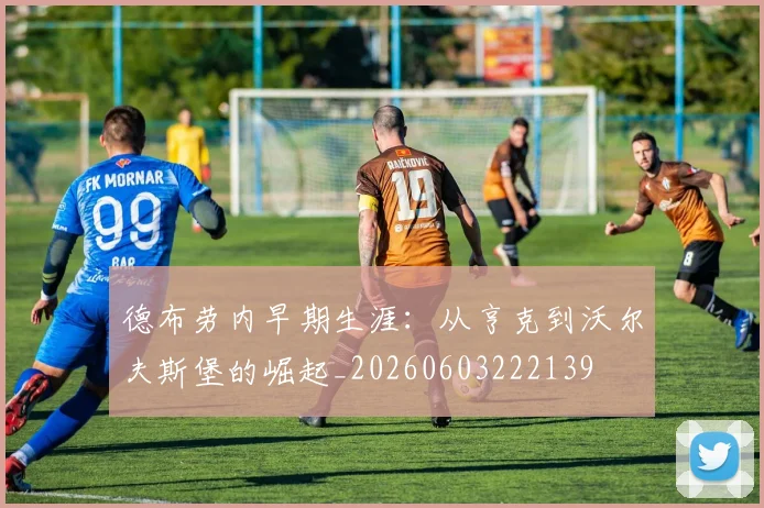 德布劳内早期生涯:从亨克到沃尔夫斯堡的崛起_20260603222139