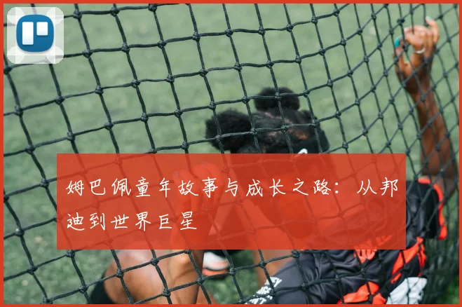 姆巴佩童年故事与成长之路:从邦迪到世界巨星