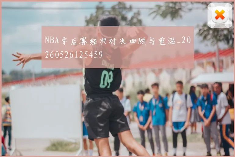 NBA季后赛经典对决回顾与重温_20260526125459