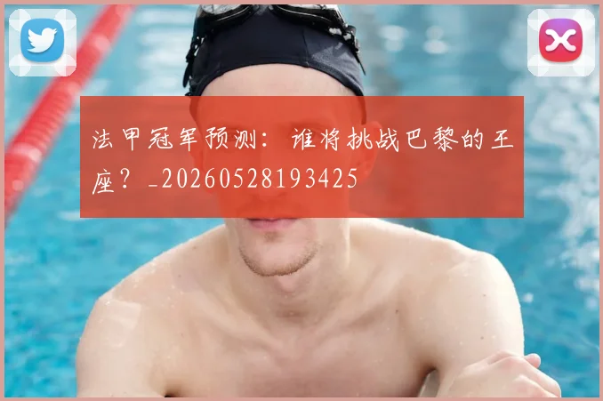 法甲冠军预测:谁将挑战巴黎的王座?_20260528193425