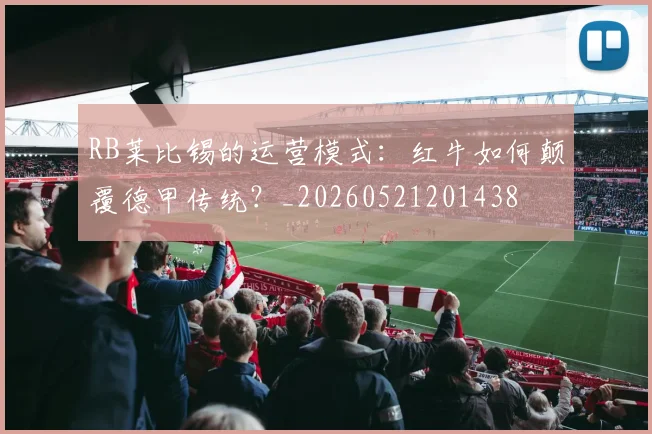 RB莱比锡的运营模式：红牛如何颠覆德甲传统？_20260521201438