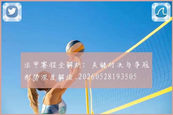法甲赛程全解析：关键对决与争冠形势深度解读_20260528193505