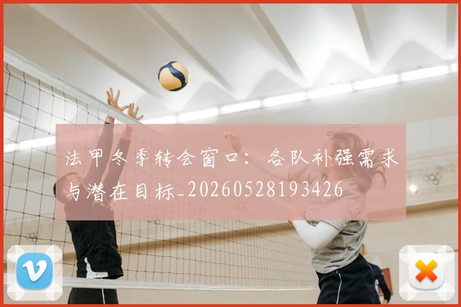 法甲冬季转会窗口:各队补强需求与潜在目标_20260528193426
