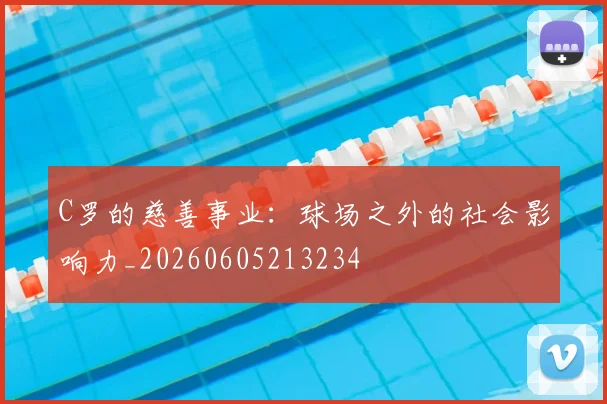 C罗的慈善事业：球场之外的社会影响力_20260605213234