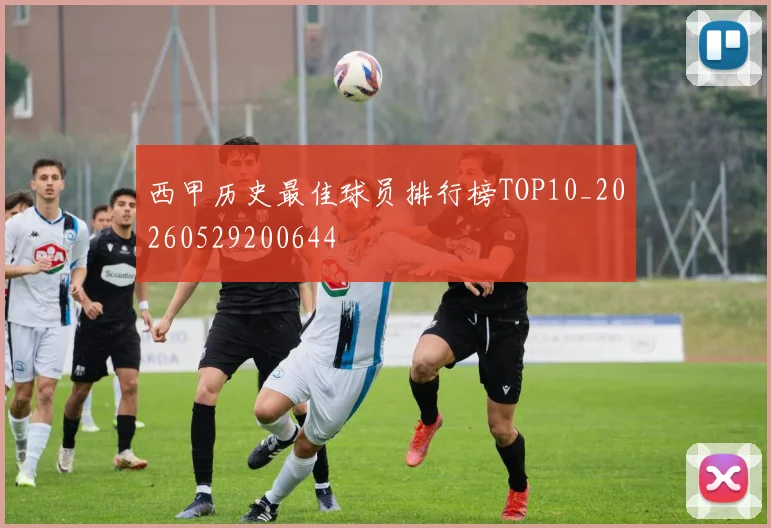 西甲历史最佳球员排行榜TOP10_20260529200644