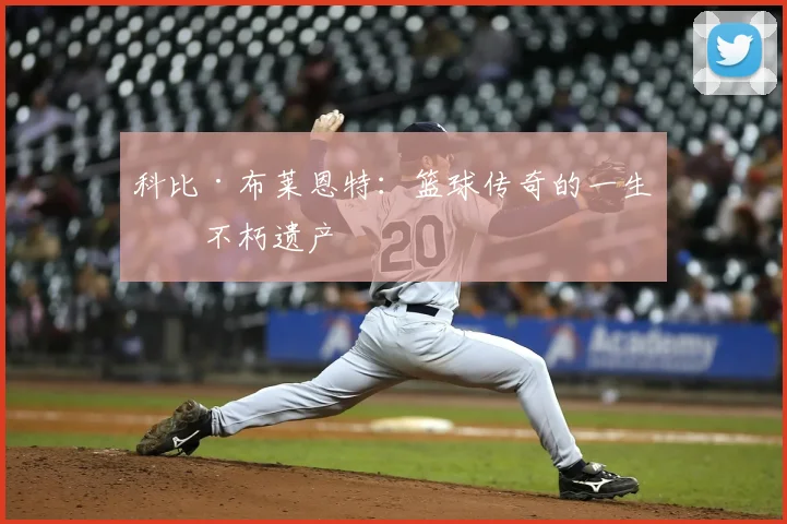 科比·布莱恩特：篮球传奇的一生与不朽遗产