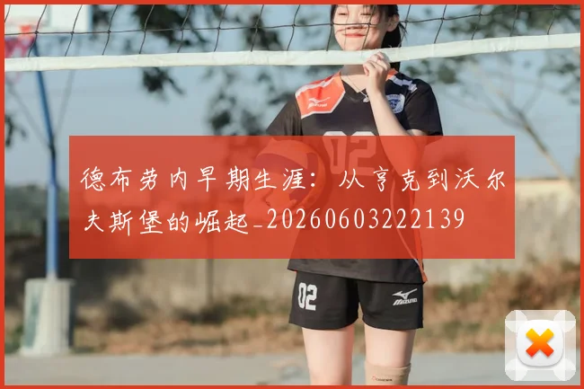 德布劳内早期生涯：从亨克到沃尔夫斯堡的崛起_20260603222139